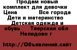 Продам новый комплект для девочки › Цена ­ 3 500 - Все города Дети и материнство » Детская одежда и обувь   . Тверская обл.,Нелидово г.